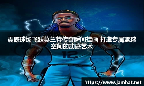 震撼球场飞跃莫兰特传奇瞬间挂画 打造专属篮球空间的动感艺术