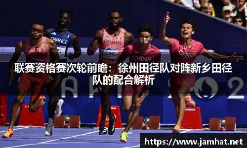 联赛资格赛次轮前瞻：徐州田径队对阵新乡田径队的配合解析