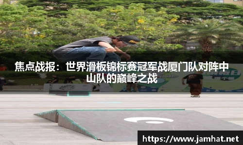 焦点战报：世界滑板锦标赛冠军战厦门队对阵中山队的巅峰之战