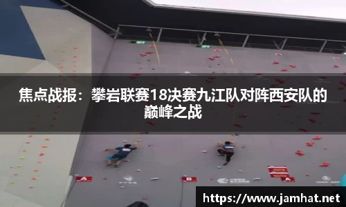 焦点战报：攀岩联赛18决赛九江队对阵西安队的巅峰之战