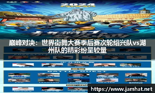 巅峰对决：世界街舞大赛季后赛次轮绍兴队vs湖州队的精彩纷呈较量