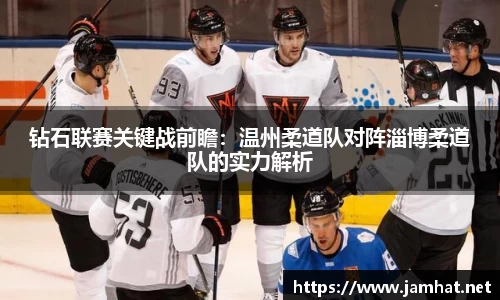钻石联赛关键战前瞻：温州柔道队对阵淄博柔道队的实力解析