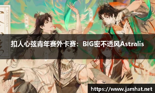 扣人心弦青年赛外卡赛：BIG密不透风Astralis