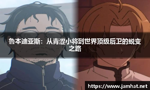 鲁本迪亚斯：从青涩小将到世界顶级后卫的蜕变之路