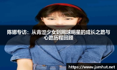 陈娜专访：从青涩少女到网球明星的成长之路与心路历程回顾
